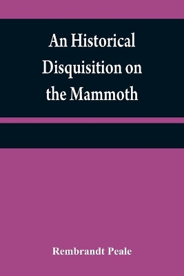 An historical disquisition on the mammoth: or, great American incognitum, an extinct, immense, carnivorous animal, whose fossil remains have been found in North America book