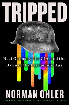 Tripped: Nazi Germany, the Cia, and the Dawn of the Psychedelic Age by Norman Ohler