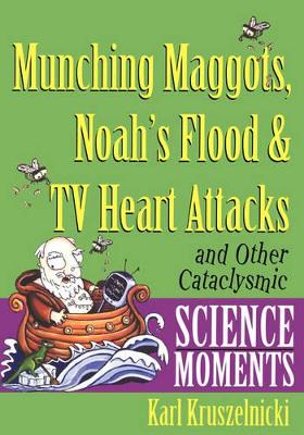 Munching Maggots, Noah's Flood and TV Heart Attacks: And Other Cataclysmic Science Moments book