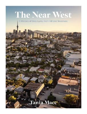 The Near West: A history of Grey Lynn, Arch Hill and Westmere book