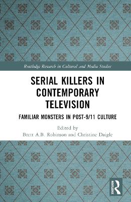 Serial Killers in Contemporary Television: Familiar Monsters in Post-9/11 Culture by Brett A.B. Robinson