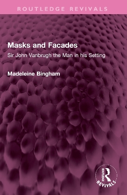 Masks and Facades: Sir John Vanbrugh the Man in his Setting by Madeleine Bingham