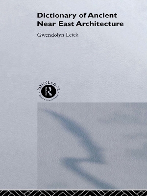 A Dictionary of Ancient Near Eastern Architecture by Gwendolyn Leick