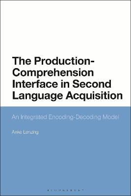 The Production-Comprehension Interface in Second Language Acquisition: An Integrated Encoding-Decoding Model by Dr Anke Lenzing