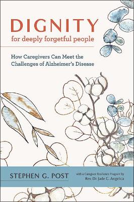 Dignity for Deeply Forgetful People: How Caregivers Can Meet the Challenges of Alzheimer's Disease by Stephen G. Post