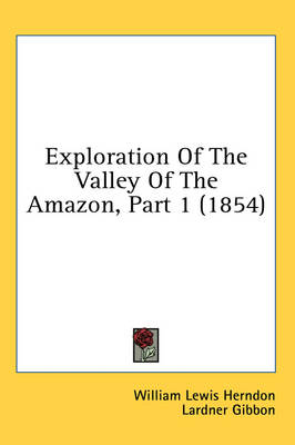 Exploration Of The Valley Of The Amazon, Part 1 (1854) by William Lewis Herndon
