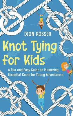 Knot Tying for Kids: A Fun and Easy Guide to Mastering Essential Knots for Young Adventurers book