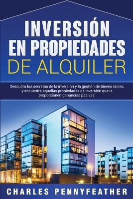 Inversi�n en propiedades de alquiler: Descubra los secretos de la inversi�n y la gesti�n de bienes ra�ces, y encuentre aquellas propiedades de inversi�n que le proporcionen ganancias pasivas book