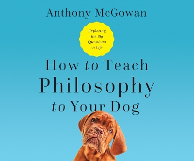 How to Teach Philosophy to Your Dog: Exploring the Big Questions in Life book