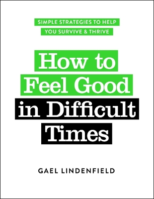 How to Feel Good in Difficult Times: Simple Strategies to Help You Survive and Thrive book