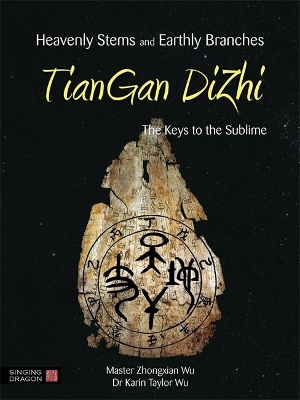 Heavenly Stems and Earthly Branches - TianGan DiZhi: The Keys to the Sublime by Zhongxian Wu