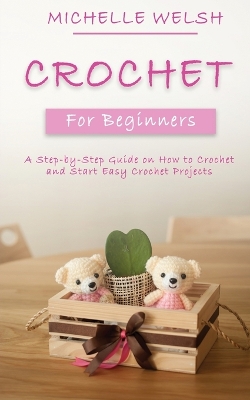 Crochet for Beginners: A Step-by-Step Guide on How to Crochet and Start Easy Crochet Projects book