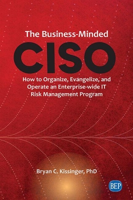 The Business-Minded CISO: How to Organize, Evangelize, and Operate an Enterprise-wide IT Risk Management Program book