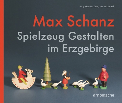 Max Schanz: Spielzeug Gestalten im Erzgebirge by Sabine Rommel