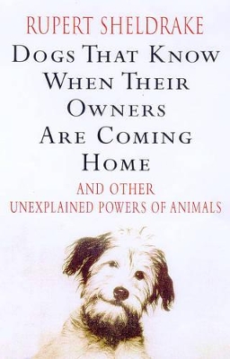 Dogs That Know When Their Owners are Coming Home: And Other Unexplained Powers of Animals by Rupert Sheldrake
