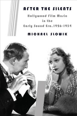 After the Silents: Hollywood Film Music in the Early Sound Era, 1926-1934 by Michael Slowik