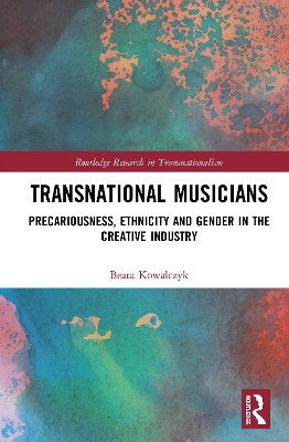 Transnational Musicians: Precariousness, Ethnicity and Gender in the Creative Industry by Beata M. Kowalczyk