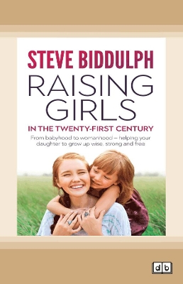 Raising Girls in the 21st Century: From babyhood to womanhood - helping your daughter to grow up wise, warm and strong by Steve Biddulph