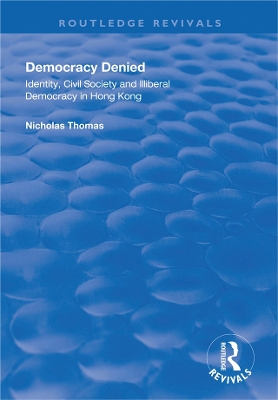 Democracy Denied: Identity, Civil Society and Illiberal Democracy in Hong Kong by Nicholas Thomas