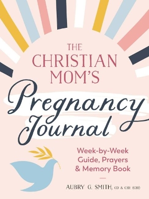 The Christian Mom's Pregnancy Journal: Week-By-Week Guide, Prayers, and Memory Book book