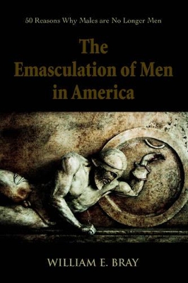 The Emasculation of Men in America: 50 Reasons Why Males are No Longer Men book