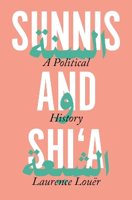 Sunnis and Shi'a: A Political History by Laurence Louer