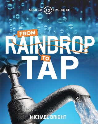 Source to Resource: Water: From Raindrop to Tap by Michael Bright