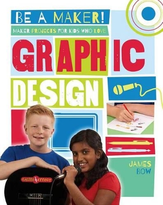 Maker Projects for Kids Who Love Graphic Design by James Bow