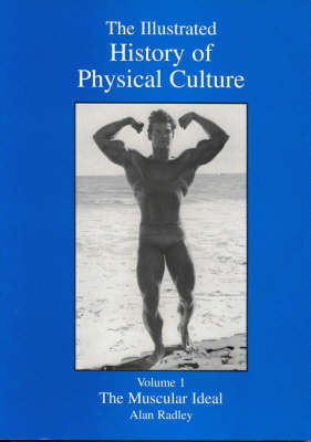 The Illustrated History of Physical Culture: The Muscular Ideal: v. 1: Muscular Ideal book