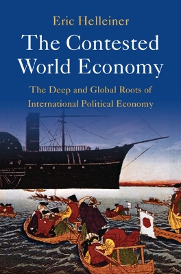 The Contested World Economy: The Deep and Global Roots of International Political Economy by Eric Helleiner