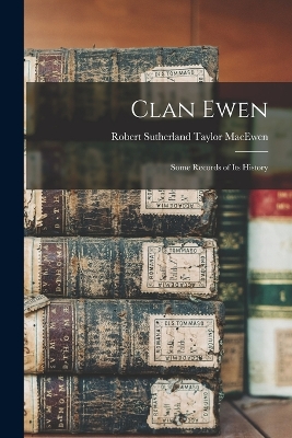 Clan Ewen: Some Records of its History by Robert Sutherland Taylor MacEwen