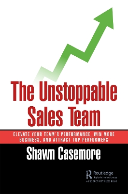 The Unstoppable Sales Team: Elevate Your Team’s Performance, Win More Business, and Attract Top Performers by Shawn Casemore