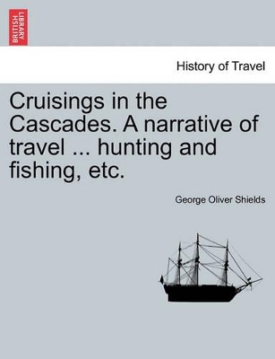 Cruisings in the Cascades. a Narrative of Travel ... Hunting and Fishing, Etc. book