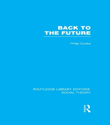 Back to the Future (RLE Social Theory): Modernity, Postmodernity and Locality by Philip Cooke