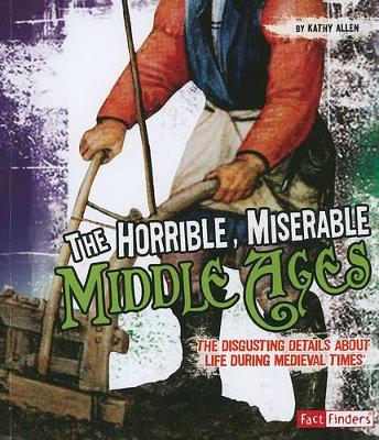 The Horrible, Miserable Middle Ages: the Disgusting Details About Life During Medieval Times (Disgusting History) by Kathy Allen