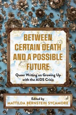 Between Certain Death And A Possible Future: Queer Writing on Growing up with the AIDS Crisis book