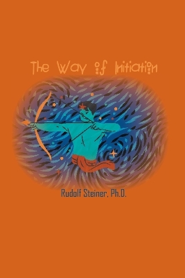 The Way of Initiation: How to Attain Knowledge of the Higher Worlds by Rudolf Steiner