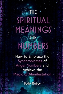 The Spiritual Meanings of Numbers: How to Embrace the Synchronicities of Angel Numbers and Achieve the Magic of Manifestation book