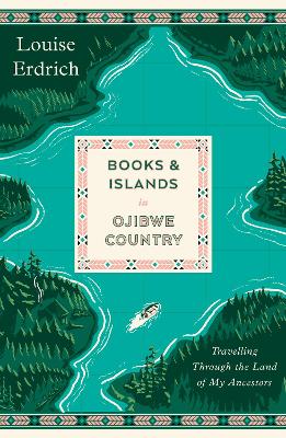 Books and Islands in Ojibwe Country: Travelling Through the Land of My Ancestors by Louise Erdrich