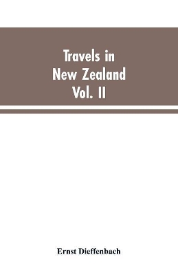 Travels in New Zealand: With Contributions to the Geography, Geology, Botany, and Natural History of that Country, Volume II by Ernst Dieffenbach