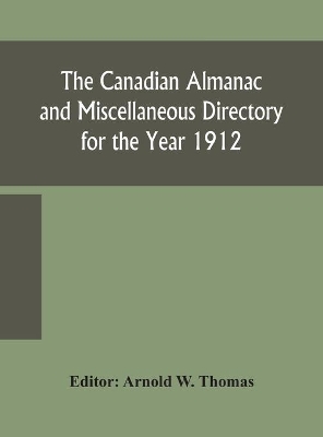 The Canadian almanac and Miscellaneous Directory for the Year 1912 by Arnold W Thomas