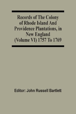 Records Of The Colony Of Rhode Island And Providence Plantations, In New England (Volume Vi) 1757 To 1769 book