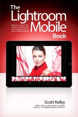 Lightroom Mobile Book, The: How to extend the power of what you do in Lightroom to your mobile devices by Scott Kelby