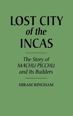 Lost City of the Incas by Hiram Bingham