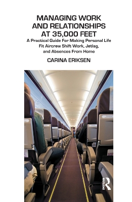Managing Work and Relationships at 35,000 Feet: A Practical Guide for Making Personal Life Fit Aircrew Shift Work, Jetlag, and Absence from Home by Carina Eriksen