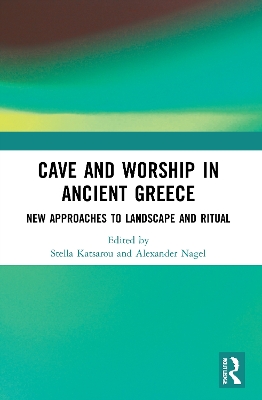 Cave and Worship in Ancient Greece: New Approaches to Landscape and Ritual by Stella Katsarou
