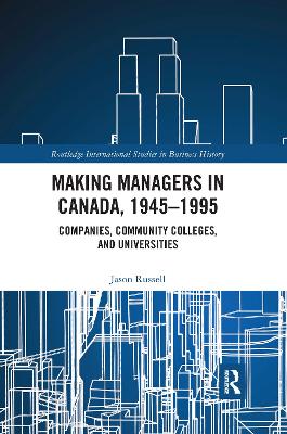 Making Managers in Canada, 1945-1995: Companies, Community Colleges, and Universities by Jason Russell