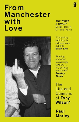 From Manchester with Love: The Life and Opinions of Tony Wilson by Paul Morley