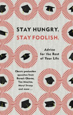 Stay Hungry. Stay Foolish.: Advice for the Rest of Your Life - Classic Graduation Speeches book