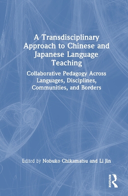 A Transdisciplinary Approach to Chinese and Japanese Language Teaching: Collaborative Pedagogy Across Languages, Disciplines, Communities, and Borders by Nobuko Chikamatsu